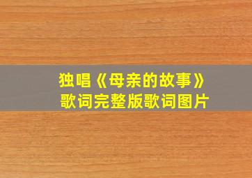 独唱《母亲的故事》 歌词完整版歌词图片